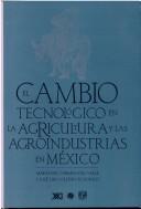 Cover of: El cambio tecnológico en la agricultura y las agroindustrias en México: propuesta para una nueva dinámica en la actividad productiva