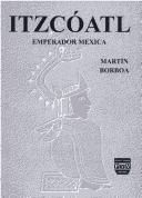 Cover of: Itzcóatl, emperador mexica by Martín Borboa
