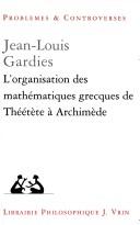 Cover of: L' organisation des mathématiques grecques de Théétète à Archimède by Jean-Louis Gardies