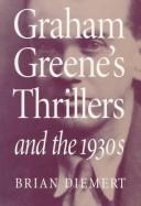 Cover of: Graham Greene's thrillers and the 1930s by Brian Diemert