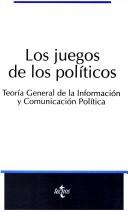 Cover of: Los juegos de los políticos: teoría general de la información y comunicación política
