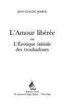 Cover of: L' amour libérée, ou, L'érotique initiale des troubadours by Jean-Claude Marol