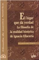 Cover of: El lugar que da verdad: la filosofía de la realidad histórica de Ignacio Ellacuría