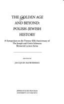 Cover of: The Golden Age and beyond: Polish-Jewish history : a symposium on the twenty-fifth anniversary of the Joseph and Gertie Schwartz memorial lecture series