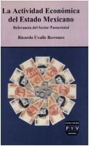 Cover of: La actividad económica del estado mexicano: relevancia del sector paraestatal