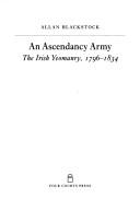 Cover of: An ascendancy army: the Irish Yeomanry, 1796-1834
