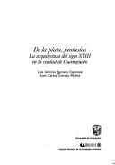 Cover of: De la plata, fantasías: la arquitectura del siglo XVIII en la ciudad de Guanajuato