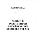 Cover of: Sigiliile instituțiilor sătmărene din secolele XVI-XIX