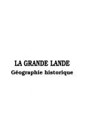 Cover of: La Grande Lande: géographie historique : actes du colloque tenu au Teich au Centre permanent d'initiation à l'environnement, 19-20 octobre 1985