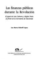 Cover of: Las finanzas públicas durante la Revolución: el papel de Luis Cabrera y Rafael Nieto al frente de la Secretaría de Hacienda