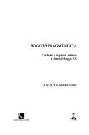 Cover of: Bogotá fragmentada: cultura y espacio urbano a fines del siglo XX