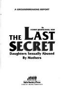 Cover of: The last secret: daughters sexually abused by mothers