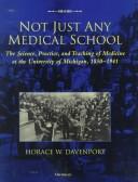 Cover of: Not just any medical school: the science, practice, and teaching of medicine at the University of Michigan, 1850-1941