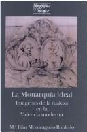 Cover of: La monarquía ideal: imágenes de la realeza en la Valencia moderna