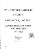 Cover of: St. Joseph's Catholic Church, Lancaster, Ontario: baptisms, marriages, deaths, with name index, 1904-1928