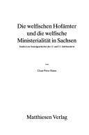 Cover of: Die welfischen Hofämter und die welfische Ministerialität in Sachsen: Studien zur Sozialgeschichte des 12. und 13. Jahrhunderts