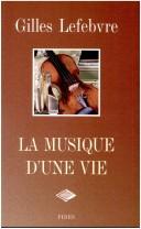 Cover of: La musique d'une vie by Gilles Lefebvre