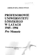 Profesorowie Uniwersytetu Łódzkiego w latach 1945-1994 by Jarosław Kita