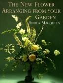 Cover of: The new flower arranging from your garden by Sheila Macqueen