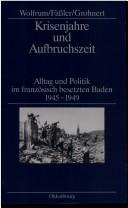 Cover of: Krisenjahre und Aufbruchszeit: Alltag und Politik im französisch besetzten Baden 1945-1949