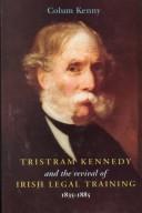 Tristram Kennedy and the revival of Irish legal training, 1835-1885 by Colum Kenny