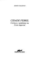 Cover of: Cidade febril: cortiços e epidemias na corte imperial