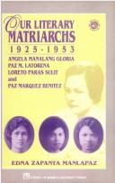 Cover of: Our literary matriarchs, 1925-1953: Angela Manalang Gloria, Paz M. Latorena, Loreto Paras Sulit, and Paz Marquez Benitez