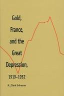 Gold, France, and the Great Depression, 1919-1932 by H. Clark Johnson
