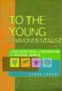 Cover of: To the young environmentalist: lives dedicated to preserving the natural world
