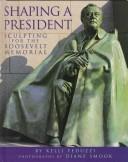 Cover of: Shaping a president: sculpting for the Roosevelt Memorial