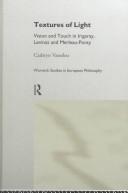 Cover of: Textures of light: vision and touch in Irigaray, Levinas, and Merleau-Ponty