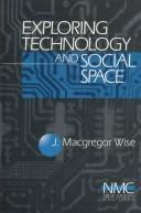 Cover of: Exploring technology and social space by J. Macgregor Wise