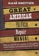 Cover of: Sam Smith's great American political repair manual: how to rebuild our country so the politics aren't broken and politicians aren't fixed.