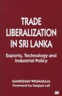 Cover of: Trade liberalization in Sri Lanka: exports, technology, and industrial policy
