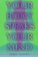 Cover of: Your body speaks your mind: how your thoughts and emotions affect your health