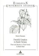 Cover of: Forceful creation in harsh terrain: place and identity in three novels by Bessie Head