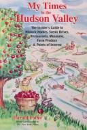 Cover of: My times in the Hudson Valley: the insider's guide to historic homes, scenic drives, restaurants, museums, farm produce & points of interest