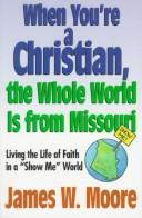 When you're a Christian, the whole world is from Missouri by Moore, James W.