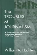 Cover of: The troubles of journalism: a critical look at what's right and wrong with the press