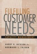 Cover of: Fulfilling customer needs: a practical guide to capacity management