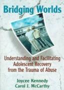 Cover of: Bridging worlds: understanding and facilitating adolescent recovery from the trauma of abuse