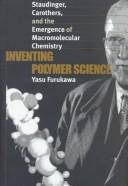 Cover of: Inventing polymer science: Staudinger, Carothers, and the emergence of macromolecular chemistry