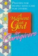 Cover of: A moment with God for caregivers: prayers for people who care for others