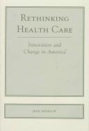 Cover of: Rethinking health care: innovation and change in America