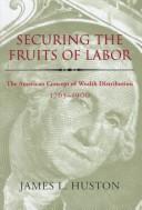 Cover of: Securing the fruits of labor: the American concept of wealth distribution, 1765-1900