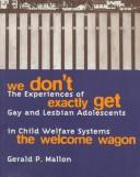 Cover of: We don't exactly get the Welcome Wagon: the experiences of gay and lesbian adolescents in child welfare systems