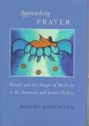 Approaching Prayer:  Ritual and the Shape of Myth in A.R. Ammons and James Dickey by Robert Kirschten