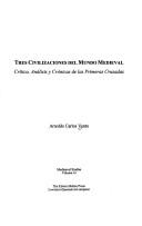 Cover of: Tres civilizaciones del mundo medieval: crítica, análisis y crónicas de las primeras cruzadas