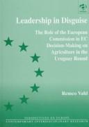 Cover of: Leadership in disguise: the role of the European Commission in EC decision-making on agriculture in the Uruguay Round