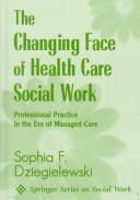 Cover of: The changing face of health care social work: professional practice in the era of managed care